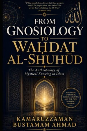 FROM GNOSIOLOGY TO WAḤDAT AL-SHUHŪD: The Anthropology of Mystical Knowing in Islam